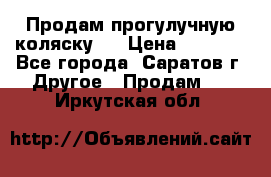 Продам прогулучную коляску.  › Цена ­ 2 500 - Все города, Саратов г. Другое » Продам   . Иркутская обл.